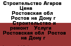 Строительство Агаров  › Цена ­ 1 500 - Ростовская обл., Ростов-на-Дону г. Строительство и ремонт » Услуги   . Ростовская обл.,Ростов-на-Дону г.